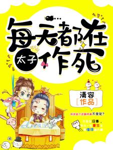 《太子，每天都在作死》小说章节在线试读，《太子，每天都在作死》最新章节目录