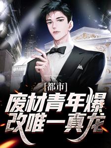 都市：废材青年爆改唯一真龙小说的最新章节在哪里更新？免费追踪阅读