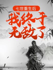 七世重生后，我终于无敌了小说完结版章节免费阅读