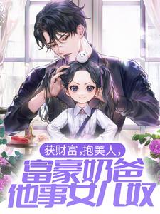小说《获财富，抱美人，富豪奶爸他事女儿奴》章节阅读
