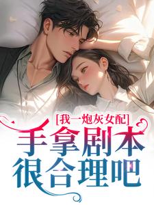 谢妍沈厌是哪本书的主角？我一炮灰女配，手拿剧本很合理吧免费读