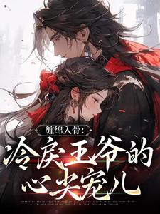 缠绵入骨：冷戾王爷的心尖宠儿免费阅读，缠绵入骨：冷戾王爷的心尖宠儿章节目录