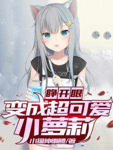 小说《睁开眼，变成超可爱小萝莉》在线章节阅读