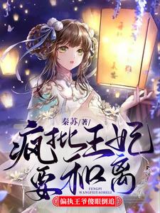 完结版《疯批王妃要和离偏执王爷傻眼倒追》章节阅读