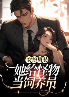 女扮男装：她给怪物当饲养员免费阅读，女扮男装：她给怪物当饲养员章节在线阅读