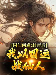 囚仙问道：封帝后，我以国运战仙人（洪战）在线免费阅读