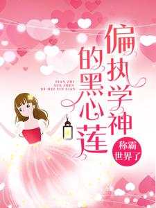 偏执学神的黑心莲称霸世界了小说完结了吗？在哪里可以免费读到？