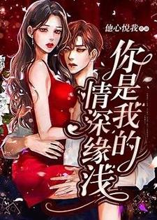 已完结小说《你是我的情深缘浅》最新章节