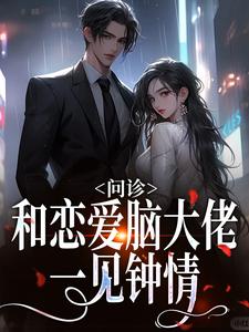 问诊！和恋爱脑大佬一见钟情小说，问诊！和恋爱脑大佬一见钟情黎笙沈宴辰