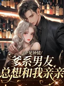 《一见钟情，爹系男友总想和我亲亲》全集免费在线阅读（贺南州沈慕初）