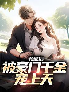 求领证后，被豪门千金宠上天小说免费资源