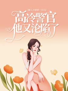 撩人小娇娇一出马，高冷警官他又沦陷了免费阅读，撩人小娇娇一出马，高冷警官他又沦陷了楚娇纪征