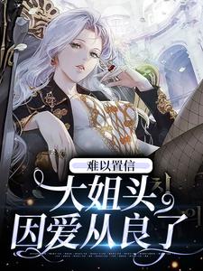 难以置信，大姐头因爱从良了小说的免费阅读版本在哪里可以找到？