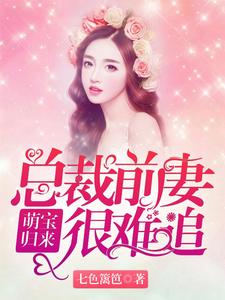已完结小说《萌娃归来：总裁前妻很难追》章节在线阅读