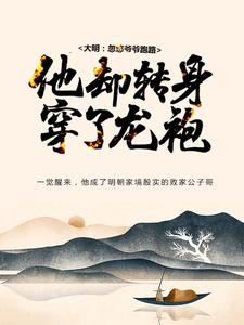 《大明：忽悠爷爷跑路，他却转身穿了龙袍》小说大结局免费试读  朱寿朱元璋小说