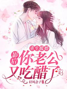 求重生暖婚：影后，你老公又吃醋了小说免费资源