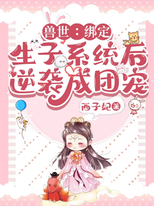 兽世：绑定生子系统后逆袭成团宠小说的免费电子版在哪里可以下载或阅读？