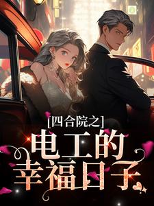完结版《四合院之电工的幸福日子》章节阅读