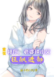 已完结小说《重生祁厅，老婆钟小艾，狂飙进部》章节在线阅读