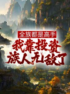 哪里能找到全族都是高手，我靠投资族人无敌了小说的最新更新和免费章节？