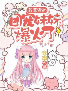 首富家的团宠妹妹爆火了小说最新章节在哪里可以读到？