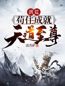 已完结小说《洪荒：苟住，成就天道至尊！》最新章节