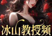 冰山教授频繁找我撒娇这本小说在哪里可以看？哪里有免费试读章节？-豌豆文学