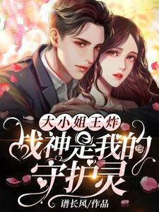 大小姐王炸：战神是我的守护灵小说免费资源，大小姐王炸：战神是我的守护灵在线阅读