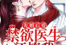 已完结小说《先婚后爱：禁欲医生狂撩我》章节在线阅读-豌豆文学