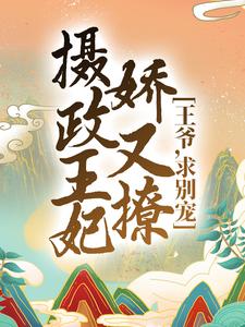 完结版《摄政王妃娇又撩：王爷，求别宠！》免费阅读