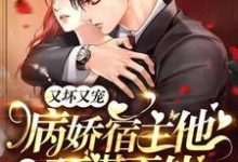 完结版《又坏又宠，病娇宿主他对我预谋不轨》章节阅读-豌豆文学