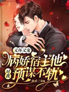 完结版《又坏又宠，病娇宿主他对我预谋不轨》章节阅读