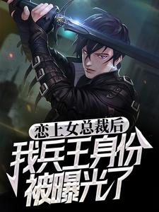 恋上女总裁后，我兵王身份被曝光了免费阅读，恋上女总裁后，我兵王身份被曝光了章节在线阅读