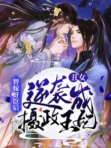 替嫁奸臣后，丑女逆袭成摄政王妃免费阅读，替嫁奸臣后，丑女逆袭成摄政王妃章节在线阅读