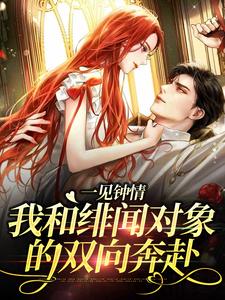 一见钟情：我和绯闻对象的双向奔赴这本小说完结了吗？免费查看最新章节