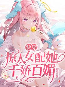 哪里能找到快穿：撩人女配她千娇百媚小说的全部章节？