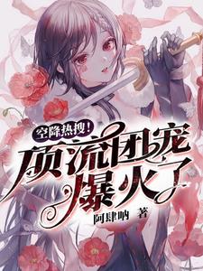 空降热搜！顶流团宠爆火了这本小说完结了吗？免费查看最新章节