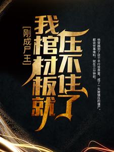已完结小说《刚成尸王，我棺材板就压不住了》在线章节阅读