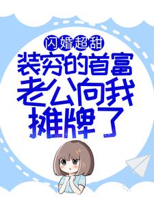哪里能找到闪婚超甜：装穷的首富老公向我摊牌了小说的全部章节？