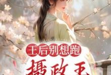 王后别想跑，摄政王日日要宠妻这本小说怎么样？免费在线阅读试试-豌豆文学