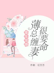 小说《重生宠婚：薄总缠妻很要命》章节阅读