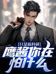 只是搞科研，鹰酱你在怕什么？小说的免费阅读版本在哪里可以找到？