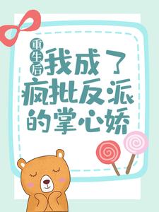 完结版《重生后，我成了疯批反派的掌心娇》章节阅读
