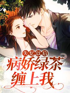 完整版的失忆以后，病娇绿茶缠上我小说在哪里可以免费读到？