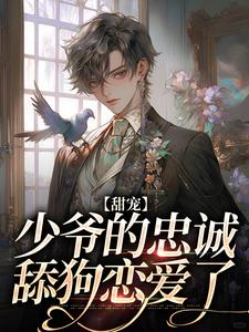 甜宠：少爷的忠诚舔狗恋爱了小说最新更新在哪里？免费在线看
