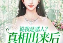 说我是恶人？真相出来后他们被打脸小说最新更新在哪里？免费在线看-豌豆文学
