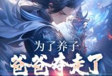 为了养子，爸爸夺走了我神骨小说的免费电子版在哪里可以下载或阅读？-豌豆文学
