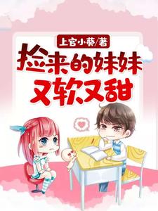 捡来的妹妹又软又甜沈玥儿封赞，捡来的妹妹又软又甜小说免费阅读