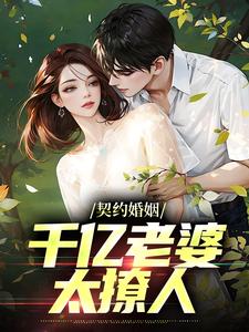 已完结小说《契约婚姻：千亿老婆太撩人》在线章节阅读