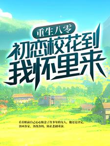 重生八零：初恋校花到我怀里来免费阅读，重生八零：初恋校花到我怀里来章节目录